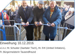 Einweihung 10.12.2016 v.l.n.r. Hr. Schuster (Isartaler Tisch), Hr. Ertl (United Initiators),Fr. Bürgermeisterin Tausendfreund